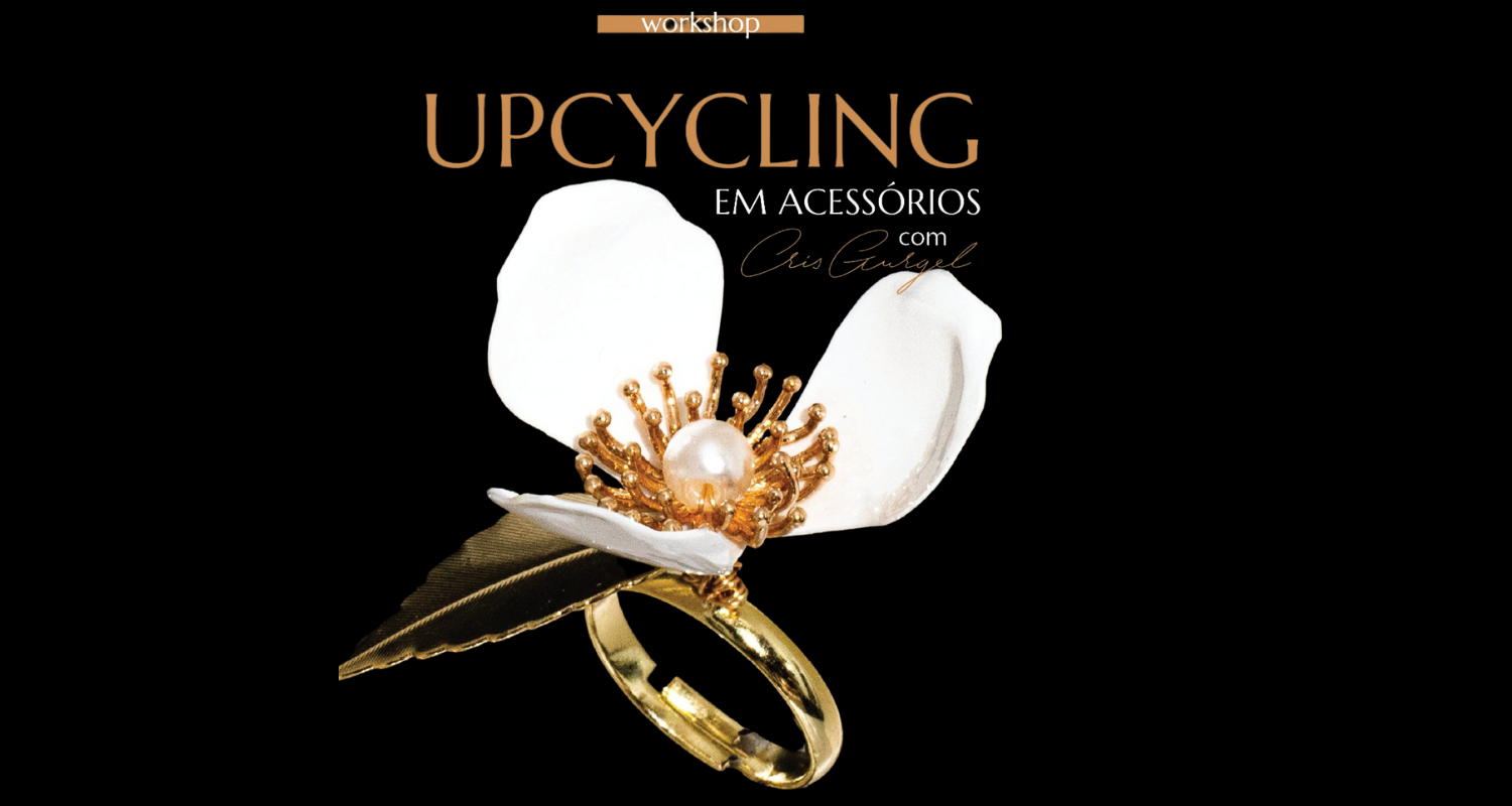 WORKSHOP: UPCYCLING - DESENVOLVENDO COLEÇÕES SUSTENTÁVEIS, EXCLUSIVAS E CRIATIVAS DE ACESSÓRIOS, COM CRIS GURGEL