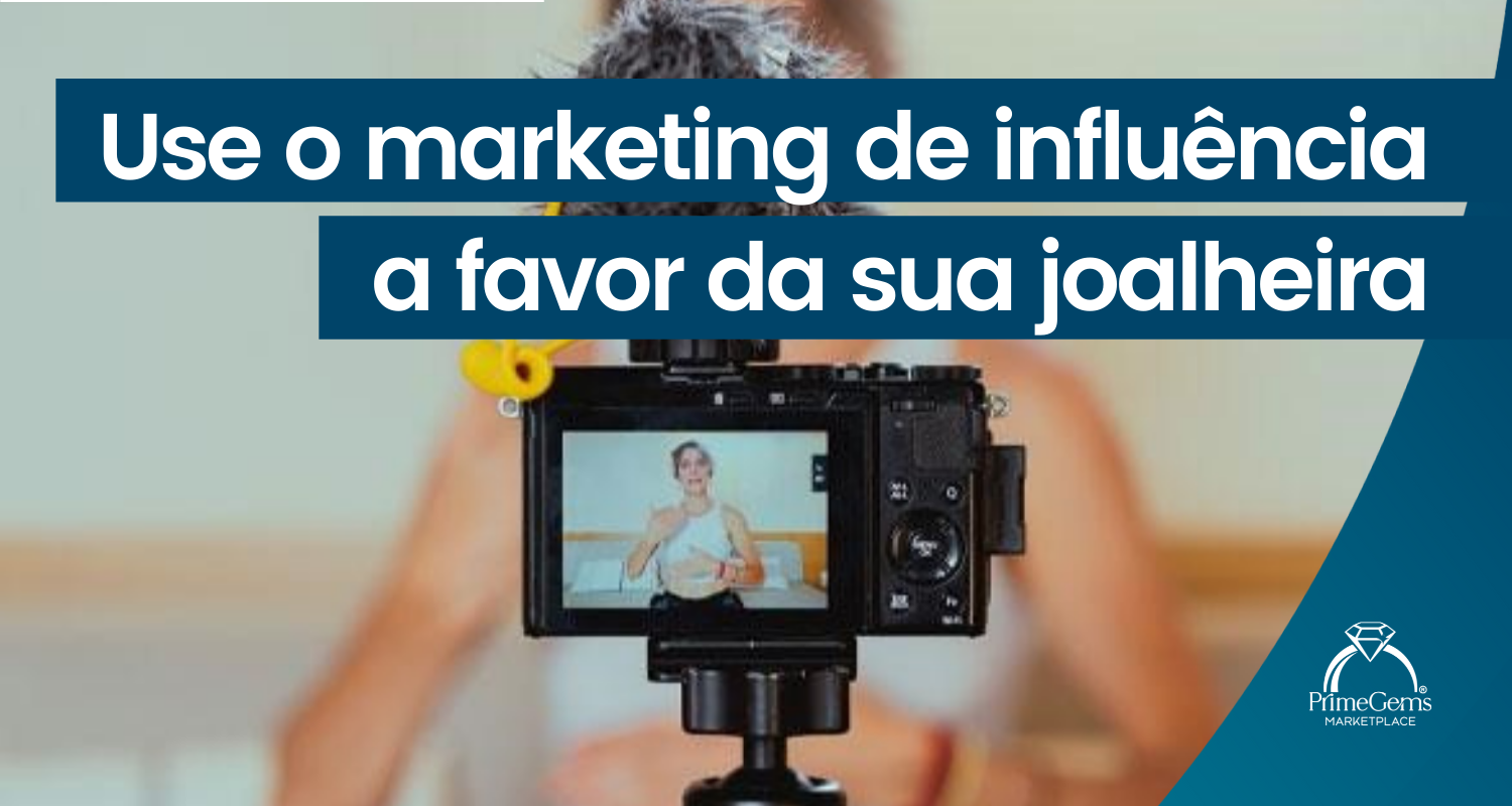 COMO UTILIZAR O MARKETING DE INFLUÊNCIA A FAVOR DA SUA JOALHERIA