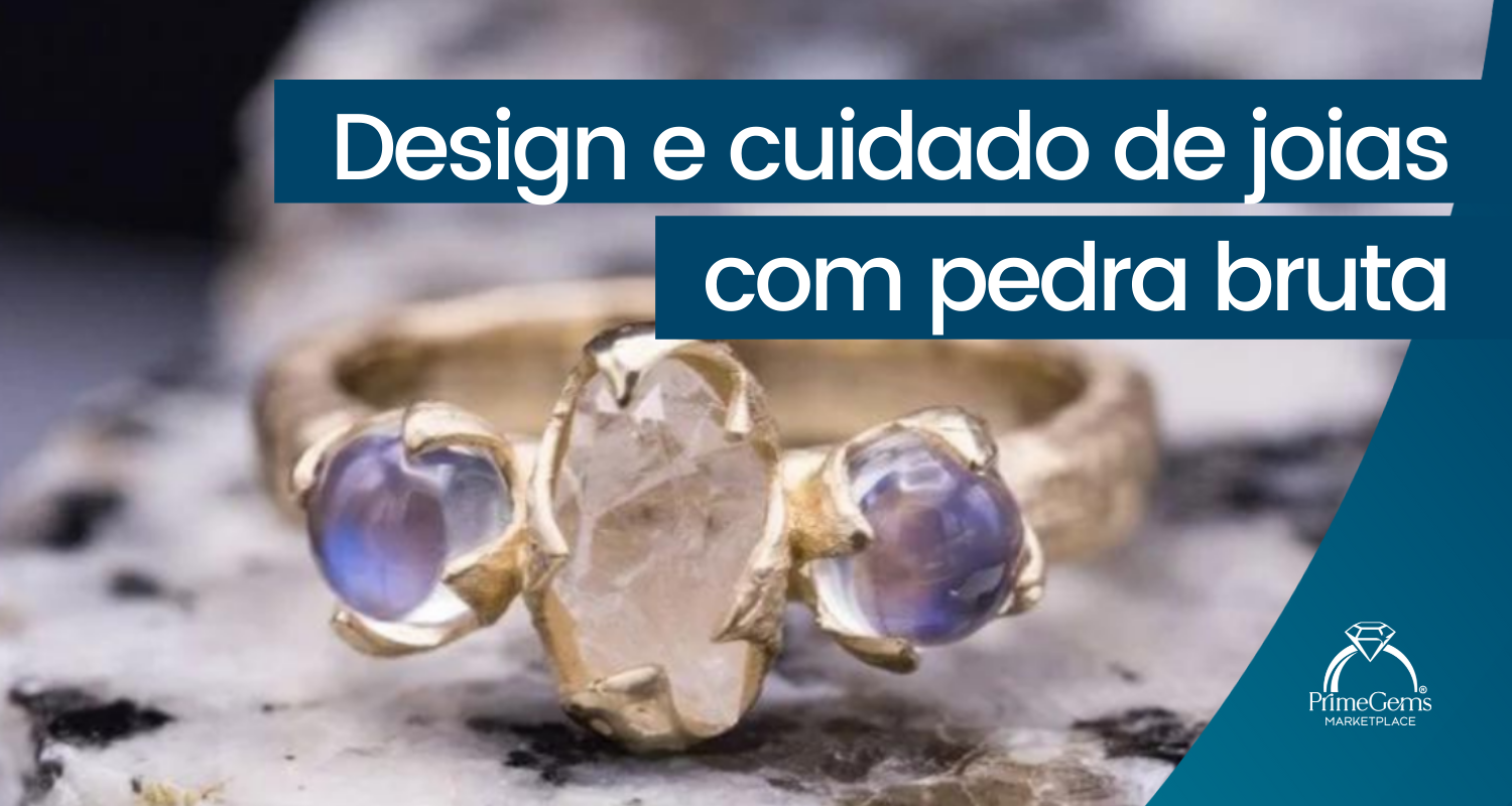 DESIGN E CUIDADO DE JOIAS COM PEDRAS BRUTAS