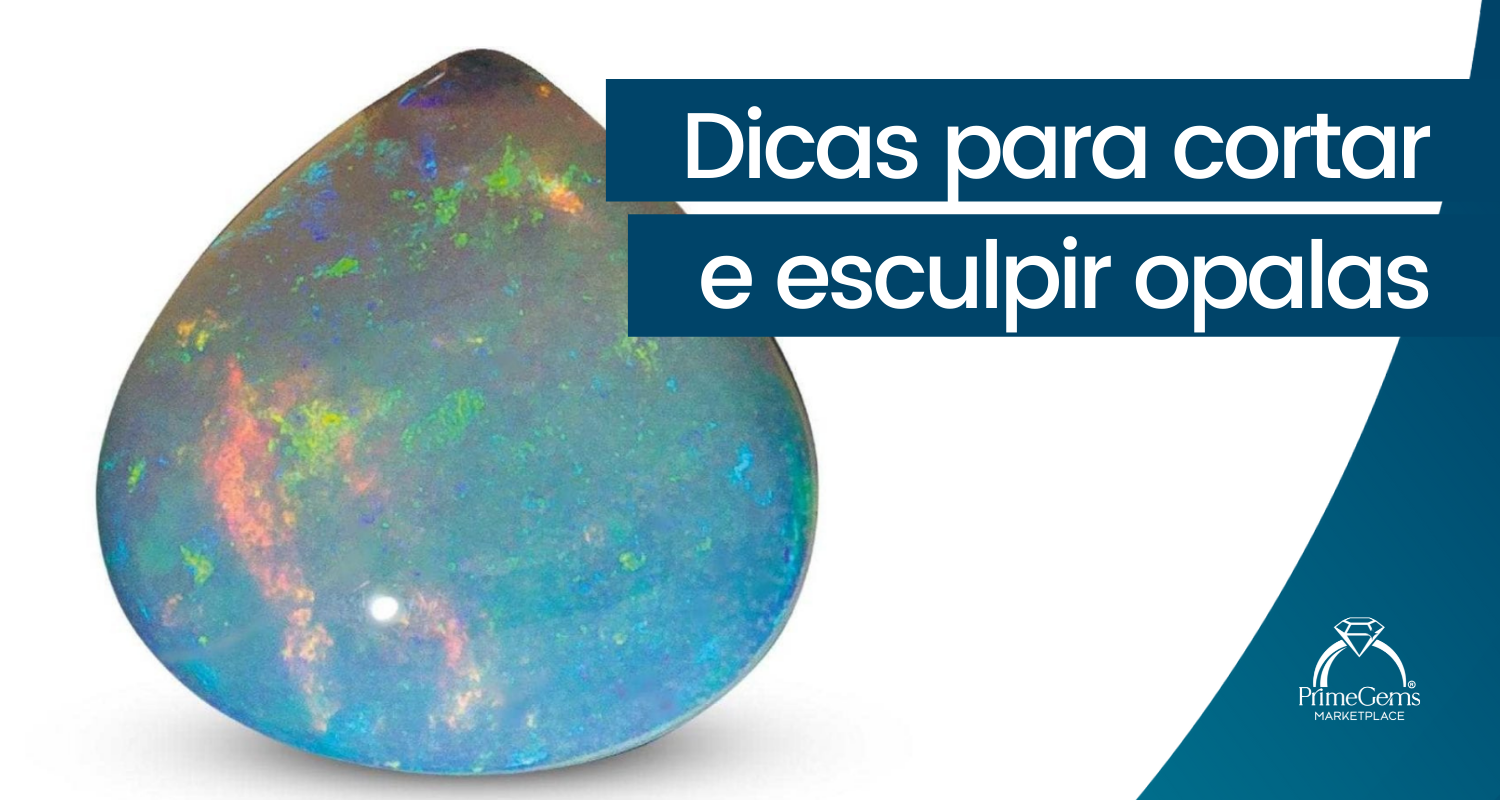 DICAS PARA CORTAR E ESCULPIR OPALAS