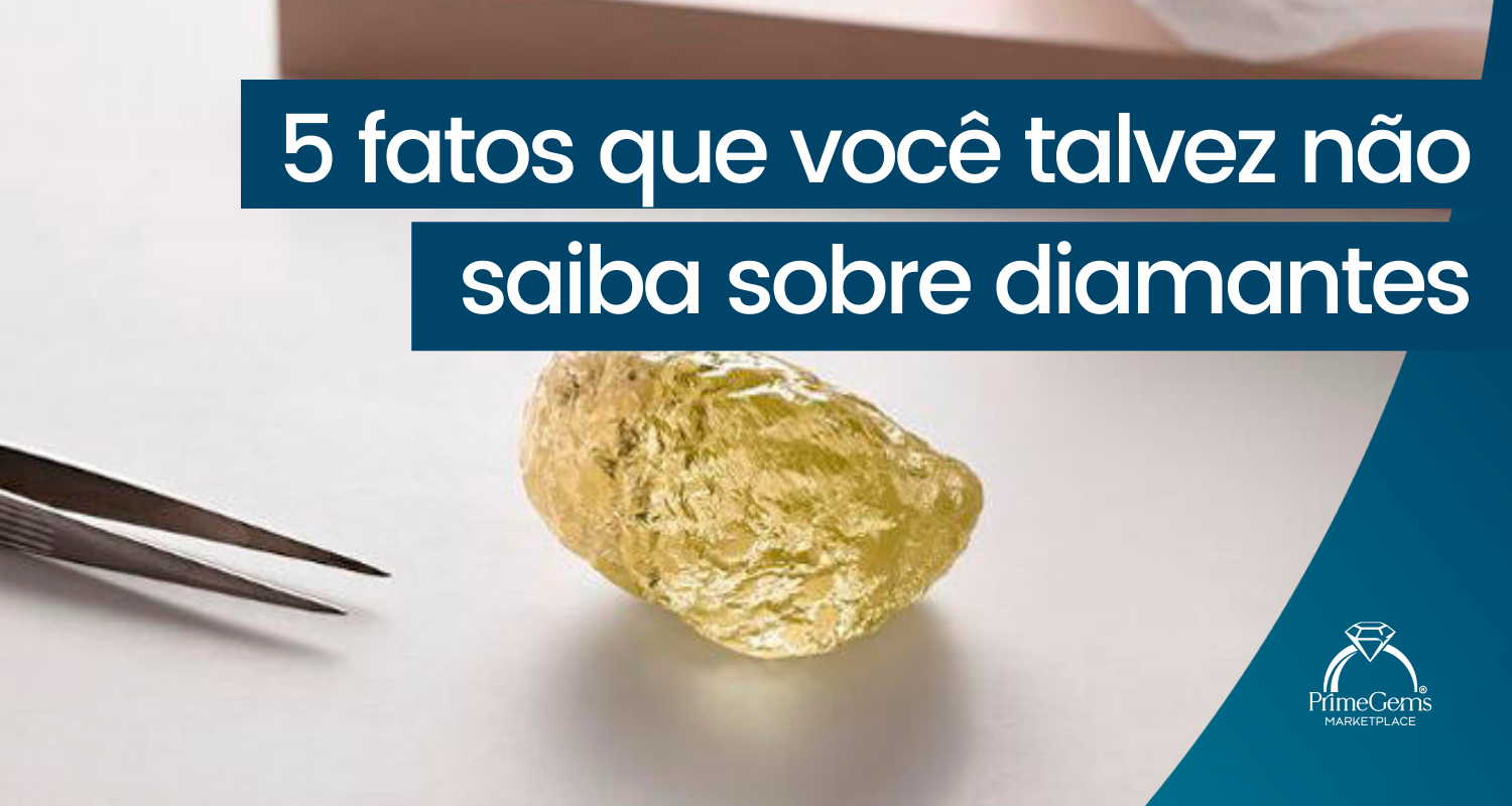 5 FATOS QUE VOCÊ TALVEZ NÃO SAIBA SOBRE DIAMANTES