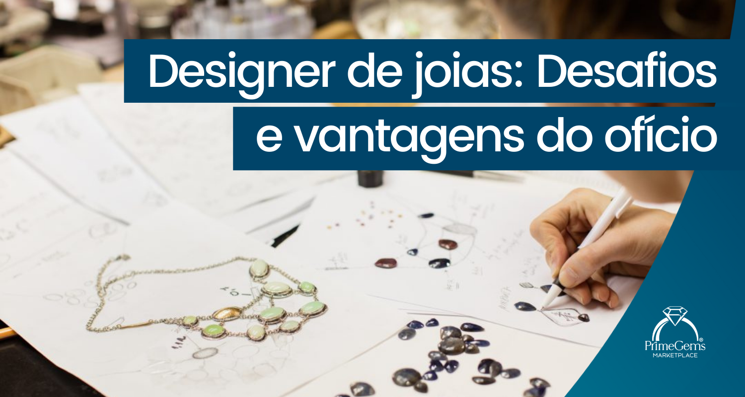 DESIGNER DE JOIAS: DESAFIOS E VANTAGENS DO OFÍCIO