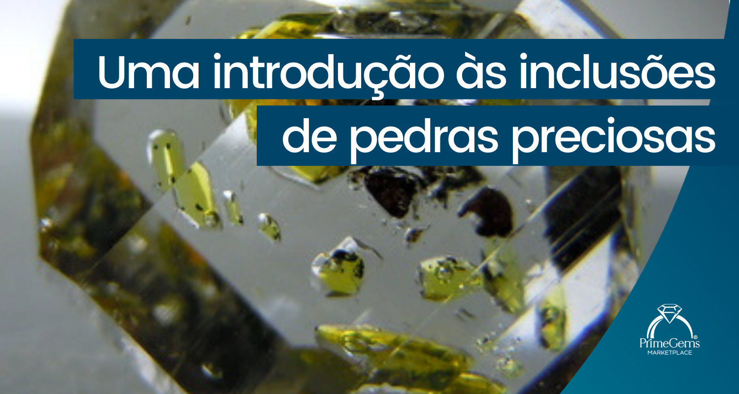 UMA INTRODUÇÃO ÀS INCLUSÕES DE PEDRAS PRECIOSAS